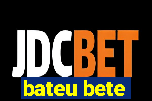 bateu bete